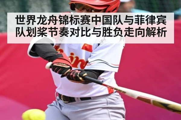 世界龙舟锦标赛中国队与菲律宾队划桨节奏对比与胜负走向解析 - PG Play Store