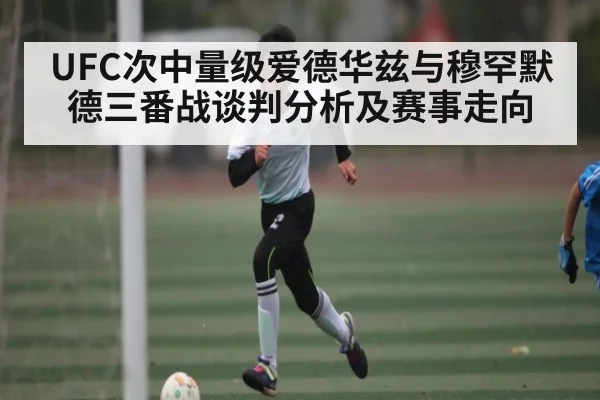 UFC次中量级爱德华兹与穆罕默德三番战谈判分析及赛事走向 - PG Play Store